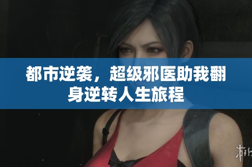 都市逆袭，超级邪医助我翻身逆转人生旅程