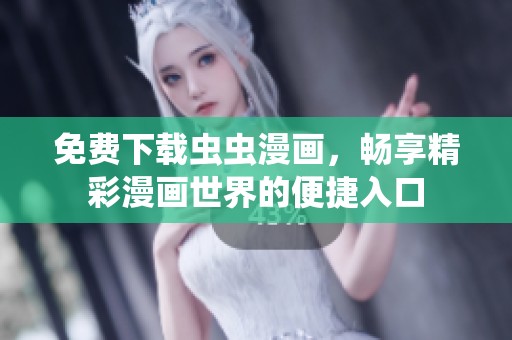免费下载虫虫漫画，畅享精彩漫画世界的便捷入口
