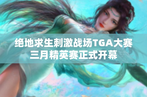 绝地求生刺激战场TGA大赛三月精英赛正式开幕