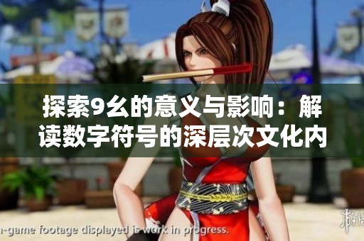 探索9幺的意义与影响：解读数字符号的深层次文化内涵