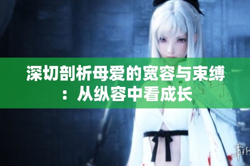 深切剖析母爱的宽容与束缚：从纵容中看成长