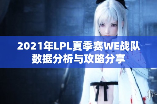2021年LPL夏季赛WE战队数据分析与攻略分享