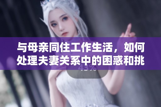 与母亲同住工作生活，如何处理夫妻关系中的困惑和挑战