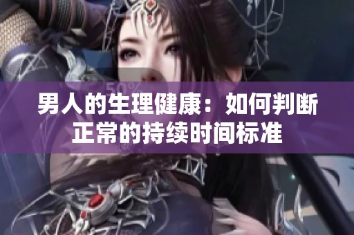 男人的生理健康：如何判断正常的持续时间标准