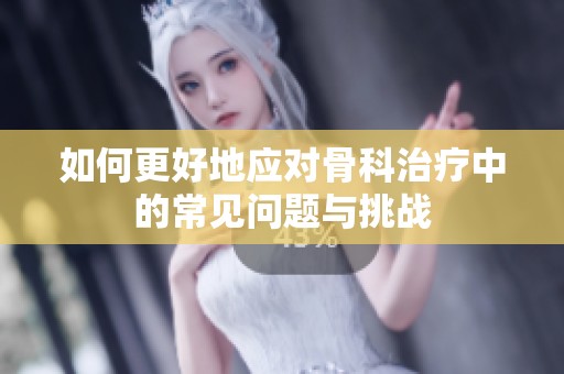 如何更好地应对骨科治疗中的常见问题与挑战