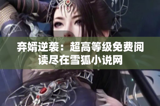 弃婿逆袭：超高等级免费阅读尽在雪狐小说网