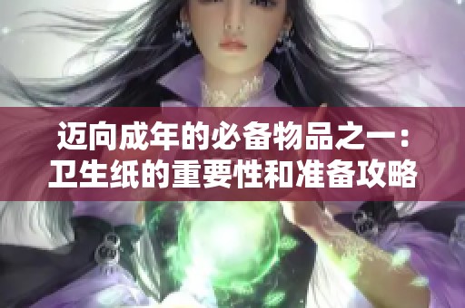 迈向成年的必备物品之一：卫生纸的重要性和准备攻略
