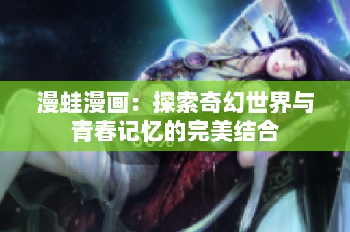 漫蛙漫画：探索奇幻世界与青春记忆的完美结合