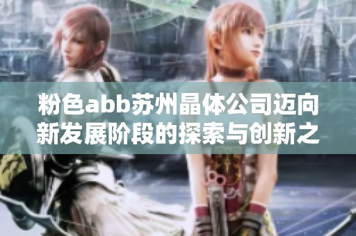 粉色abb苏州晶体公司迈向新发展阶段的探索与创新之路