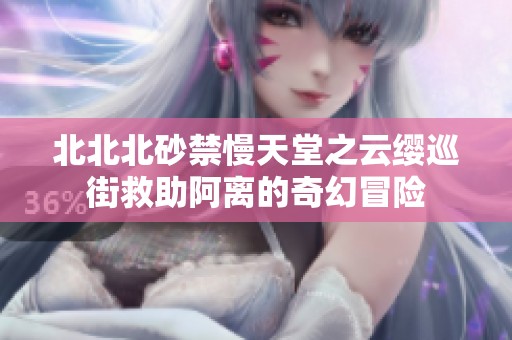 北北北砂禁慢天堂之云缨巡街救助阿离的奇幻冒险