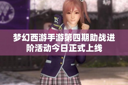 梦幻西游手游第四期助战进阶活动今日正式上线