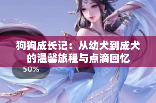 狗狗成长记：从幼犬到成犬的温馨旅程与点滴回忆