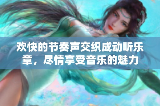 欢快的节奏声交织成动听乐章，尽情享受音乐的魅力