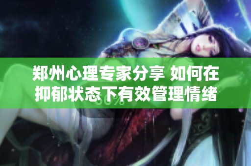 郑州心理专家分享 如何在抑郁状态下有效管理情绪