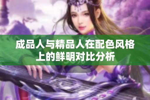 成品人与精品人在配色风格上的鲜明对比分析