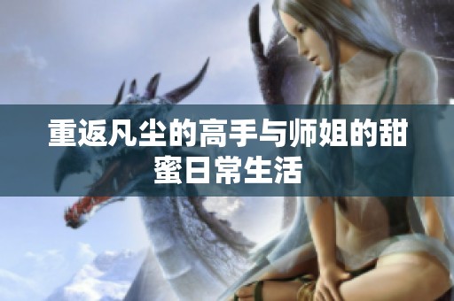 重返凡尘的高手与师姐的甜蜜日常生活