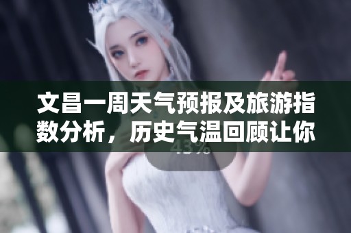 文昌一周天气预报及旅游指数分析，历史气温回顾让你规划出行更轻松