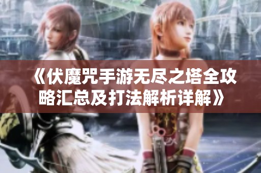 《伏魔咒手游无尽之塔全攻略汇总及打法解析详解》