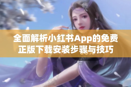 全面解析小红书App的免费正版下载安装步骤与技巧
