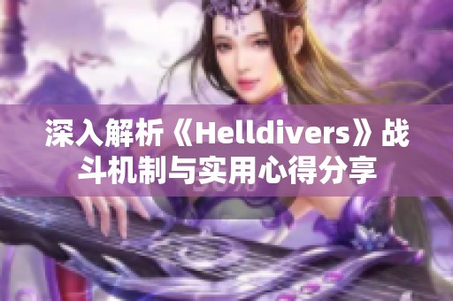 深入解析《Helldivers》战斗机制与实用心得分享