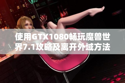 使用GTX1080畅玩魔兽世界7.1攻略及离开外域方法详解