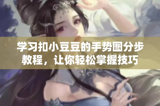 学习扣小豆豆的手势图分步教程，让你轻松掌握技巧