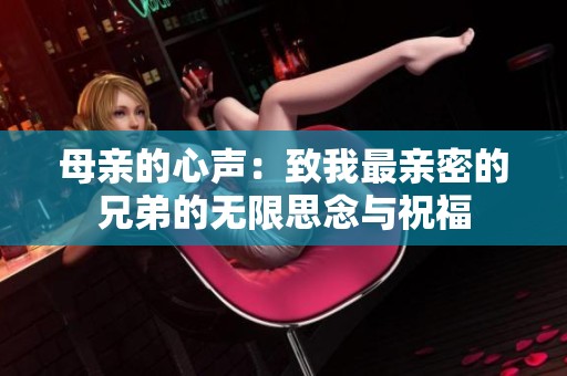 母亲的心声：致我最亲密的兄弟的无限思念与祝福