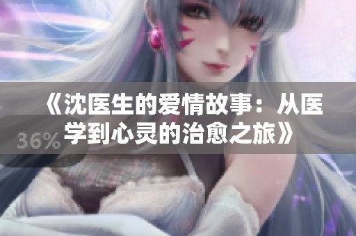 《沈医生的爱情故事：从医学到心灵的治愈之旅》