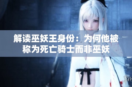 解读巫妖王身份：为何他被称为死亡骑士而非巫妖