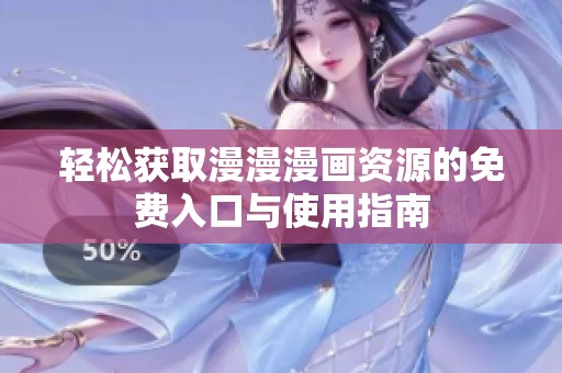 轻松获取漫漫漫画资源的免费入口与使用指南