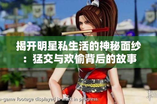 揭开明星私生活的神秘面纱：猛交与欢愉背后的故事