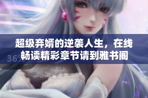 超级弃婿的逆袭人生，在线畅读精彩章节请到雅书阁