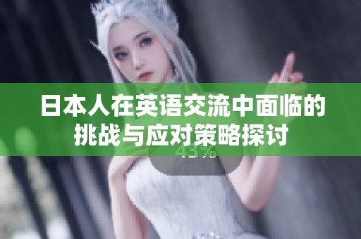 日本人在英语交流中面临的挑战与应对策略探讨