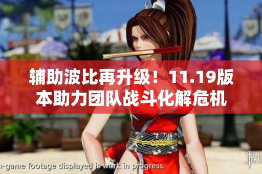 辅助波比再升级！11.19版本助力团队战斗化解危机