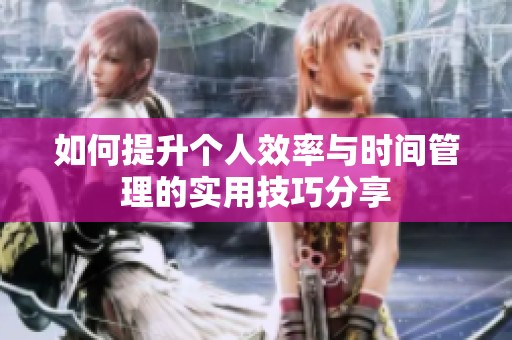 如何提升个人效率与时间管理的实用技巧分享