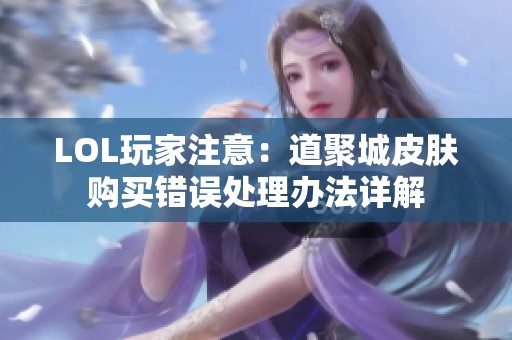 LOL玩家注意：道聚城皮肤购买错误处理办法详解