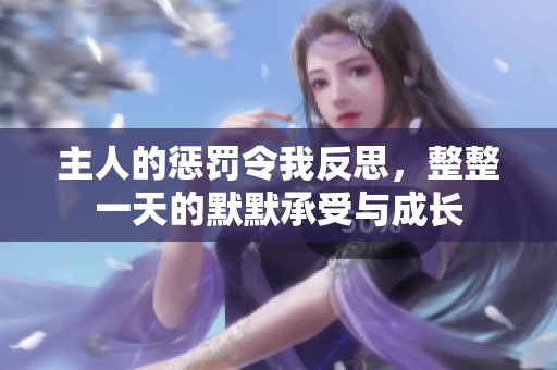 主人的惩罚令我反思，整整一天的默默承受与成长