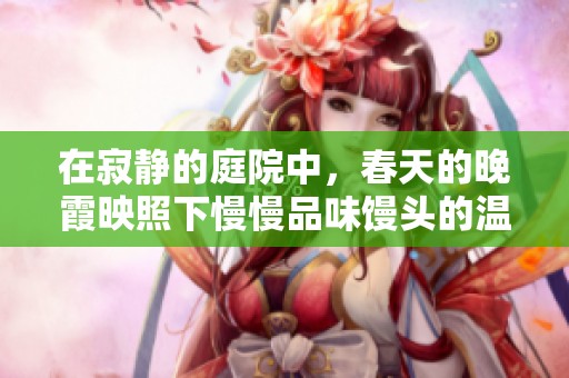 在寂静的庭院中，春天的晚霞映照下慢慢品味馒头的温暖