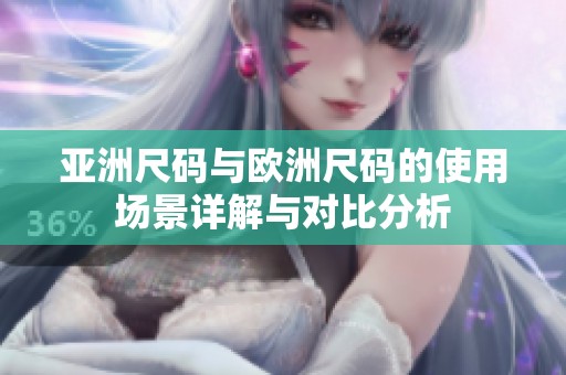 亚洲尺码与欧洲尺码的使用场景详解与对比分析