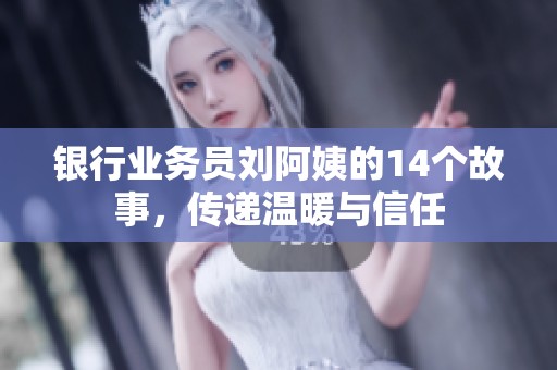 银行业务员刘阿姨的14个故事，传递温暖与信任