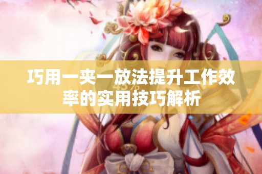巧用一夹一放法提升工作效率的实用技巧解析