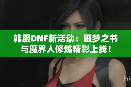 韩服DNF新活动：噩梦之书与魔界人修炼精彩上线！