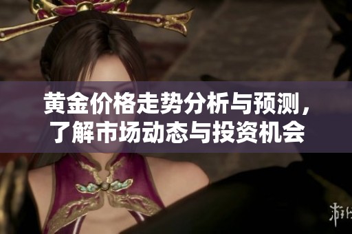 黄金价格走势分析与预测，了解市场动态与投资机会