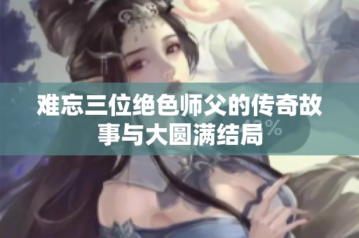 难忘三位绝色师父的传奇故事与大圆满结局