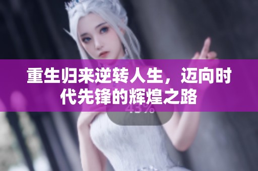 重生归来逆转人生，迈向时代先锋的辉煌之路
