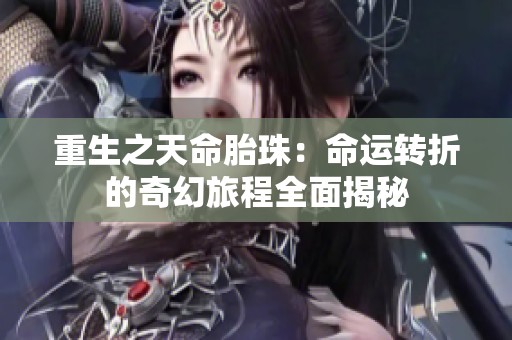 重生之天命胎珠：命运转折的奇幻旅程全面揭秘