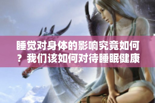睡觉对身体的影响究竟如何？我们该如何对待睡眠健康