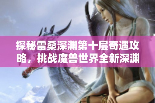 探秘雷桑深渊第十层奇遇攻略，挑战魔兽世界全新深渊秘境