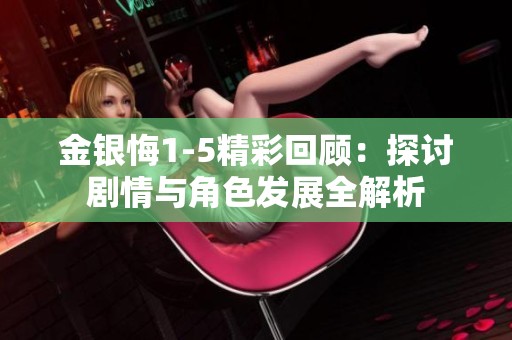金银悔1-5精彩回顾：探讨剧情与角色发展全解析