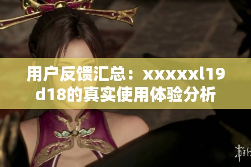 用户反馈汇总：xxxxxl19d18的真实使用体验分析